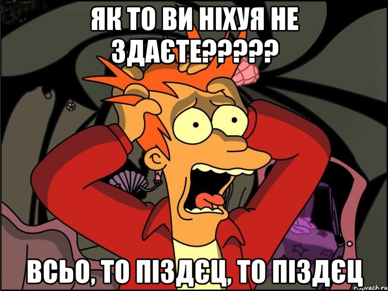 як то ви ніхуя не здаєте????? всьо, то піздєц, то піздєц, Мем Фрай в панике