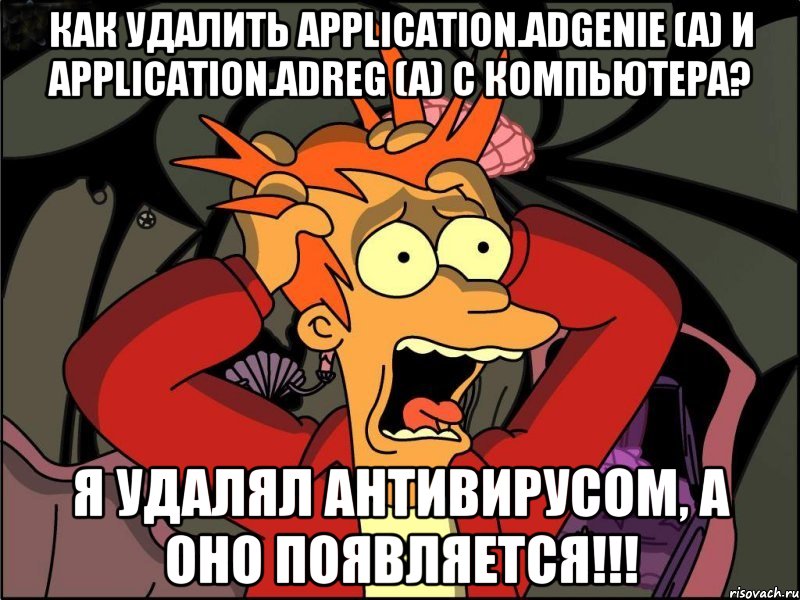 Как удалить Application.AdGenie (A) и Application.AdReg (A) с компьютера? Я удалял антивирусом, а оно появляется!!!, Мем Фрай в панике