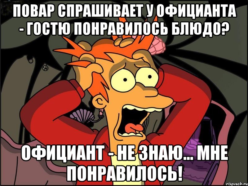 Повар спрашивает у официанта - Гостю понравилось блюдо? Официант - Не знаю... мне понравилось!, Мем Фрай в панике