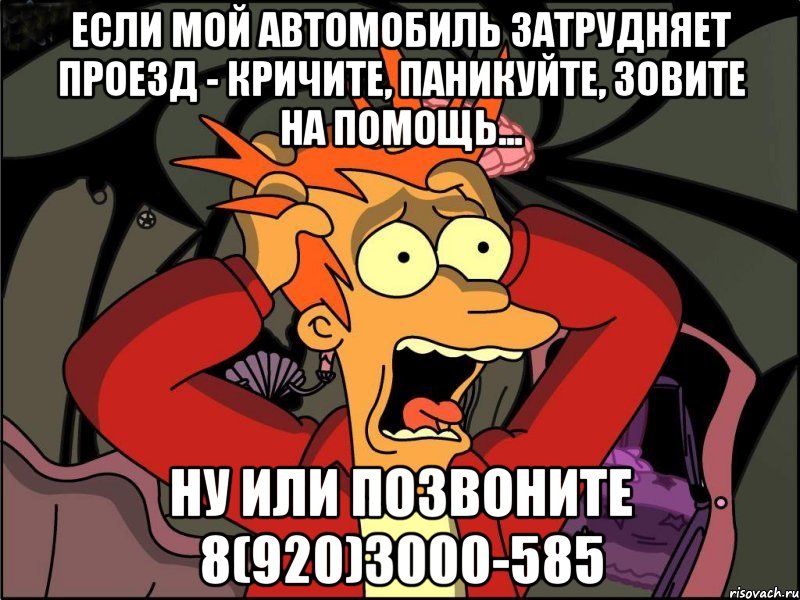 Если мой автомобиль затрудняет проезд - кричите, паникуйте, зовите на помощь... ну или позвоните 8(920)3000-585, Мем Фрай в панике