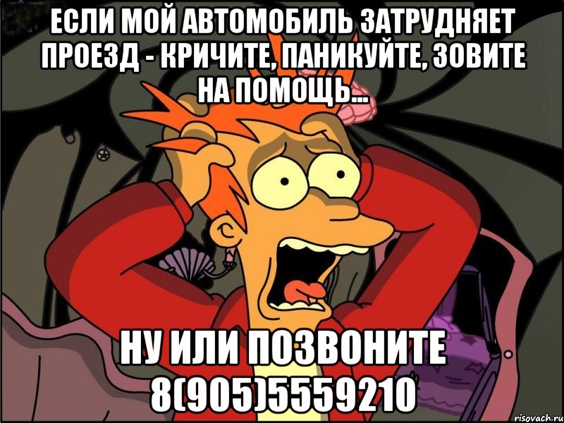 Если мой автомобиль затрудняет проезд - кричите, паникуйте, зовите на помощь... Ну или позвоните 8(905)5559210, Мем Фрай в панике