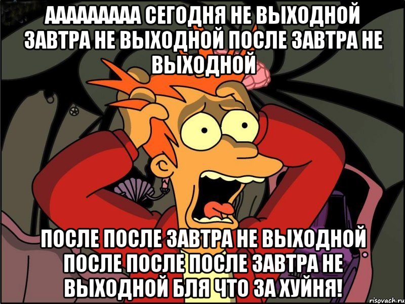 ааааааааа сегодня не выходной завтра не выходной после завтра не выходной после после завтра не выходной после после после завтра не выходной бля что за хуйня!, Мем Фрай в панике