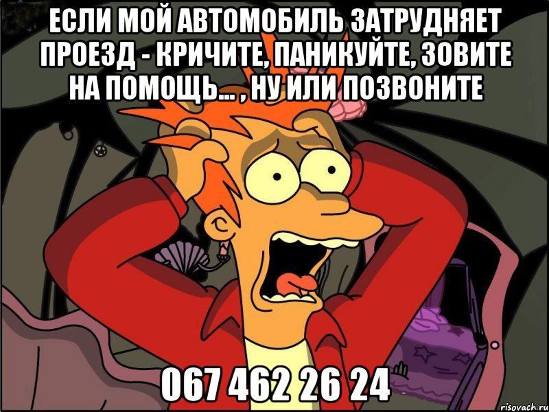 если мой автомобиль затрудняет проезд - кричите, паникуйте, зовите на помощь... , ну или позвоните 067 462 26 24, Мем Фрай в панике