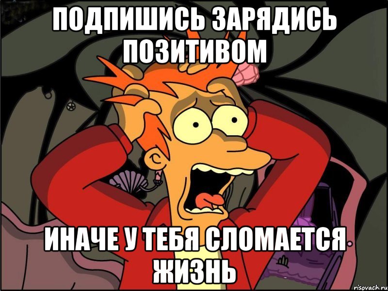 Подпишись ЗАРЯДИСЬ ПОЗИТИВОМ иначе у тебя СЛОМАЕТСЯ ЖИЗНЬ, Мем Фрай в панике