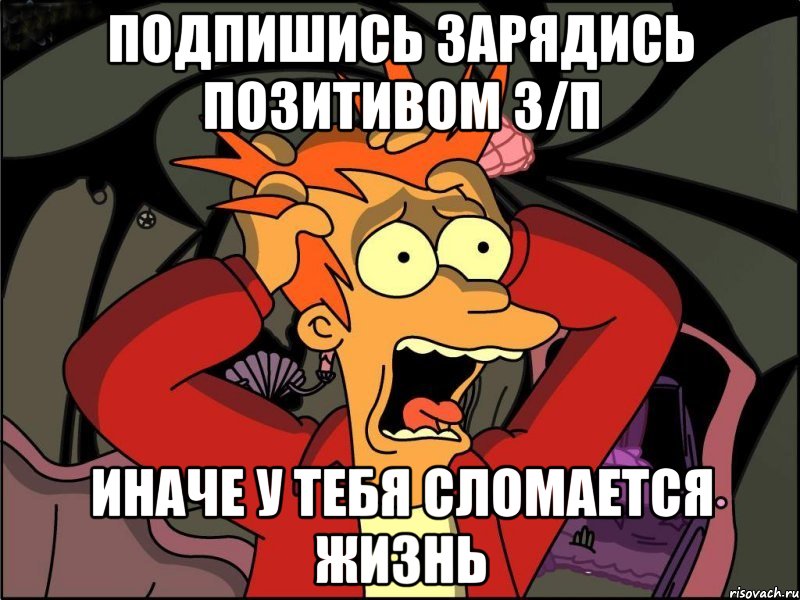 Подпишись ЗАРЯДИСЬ ПОЗИТИВОМ З/П иначе у тебя СЛОМАЕТСЯ ЖИЗНЬ, Мем Фрай в панике