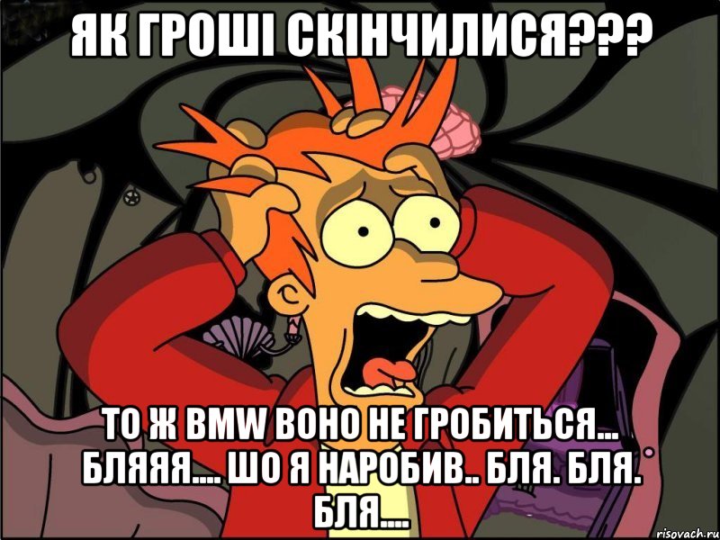 як гроші скінчилися??? то ж bmw воно не гробиться... бляяя.... шо я наробив.. бля. бля. бля...., Мем Фрай в панике