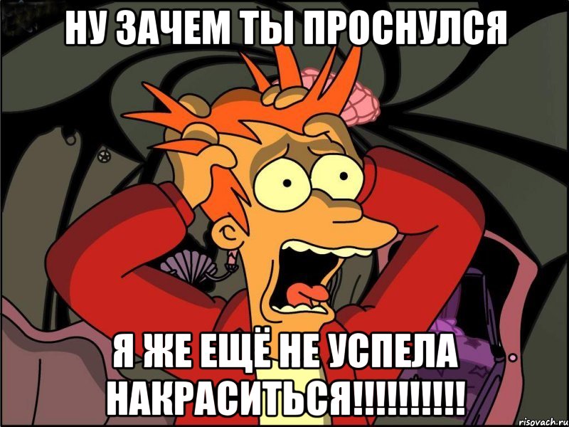 ну зачем ты проснулся я же ещё не успела накраситься!!!!!!!!!!, Мем Фрай в панике