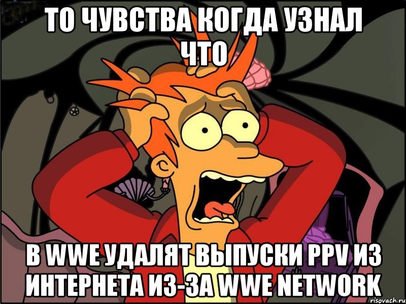 То чувства когда узнал что В wwe удалят выпуски ppv из интернета из-за wwe network, Мем Фрай в панике