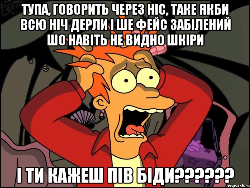 тупа, говорить через ніс, таке якби всю ніч дерли і ше фейс забілений шо навіть не видно шкіри і ти кажеш пів біди??????, Мем Фрай в панике