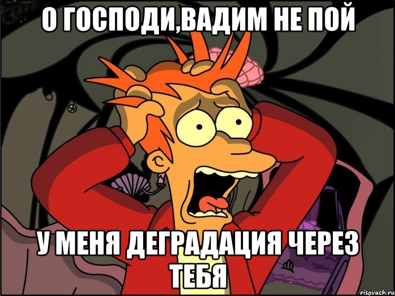 о господи,Вадим не пой у меня деградация через тебя, Мем Фрай в панике