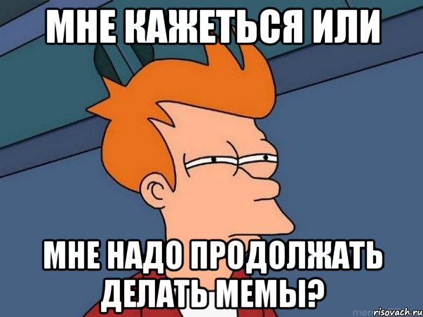 Мне кажеться или мне надо продолжать делать мемы?, Мем  Фрай (мне кажется или)