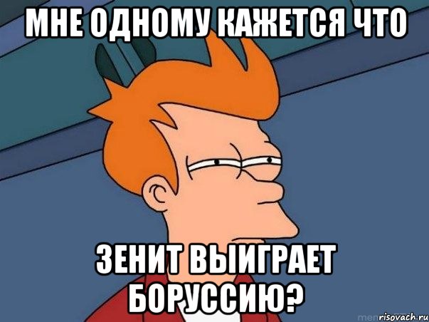 мне одному кажется что зенит выиграет боруссию?, Мем  Фрай (мне кажется или)