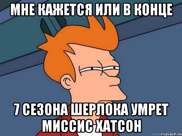 Мне кажется или В конце 7 сезона шерлока умрет миссис хатсон, Мем  Фрай (мне кажется или)