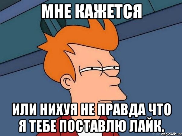 МНЕ КАЖЕТСЯ Или нихуя не правда что я тебе поставлю лайк., Мем  Фрай (мне кажется или)