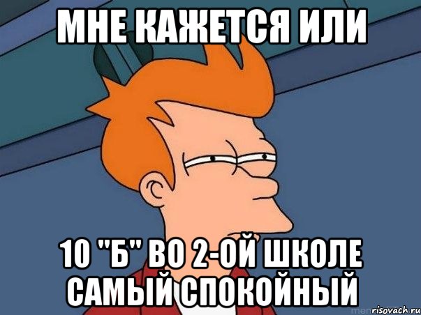 Мне кажется или 10 "Б" во 2-ой школе самый спокойный, Мем  Фрай (мне кажется или)