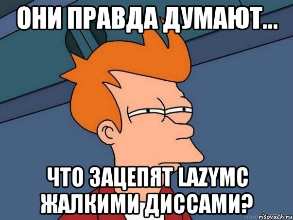 Они правда думают... Что зацепят LazyMc жалкими диссами?, Мем  Фрай (мне кажется или)