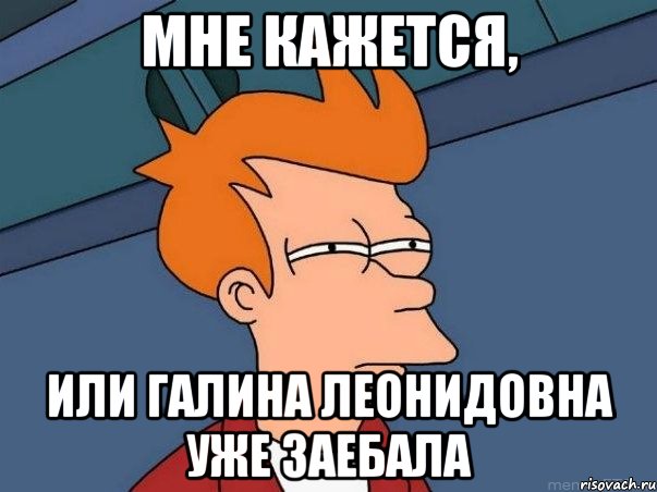 Мне кажется, Или галина леонидовна уже заебала, Мем  Фрай (мне кажется или)