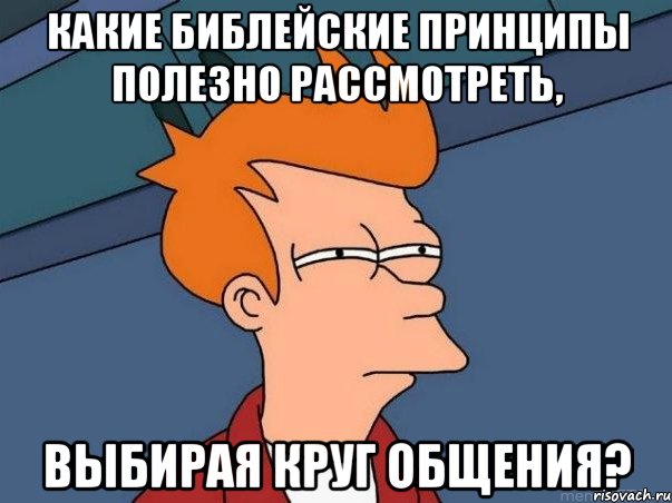 Какие библейские принципы полезно рассмотреть, выбирая круг общения?, Мем  Фрай (мне кажется или)