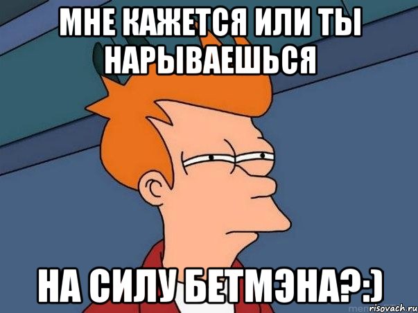 Мне кажется или ты нарываешься на силу Бетмэна?:), Мем  Фрай (мне кажется или)