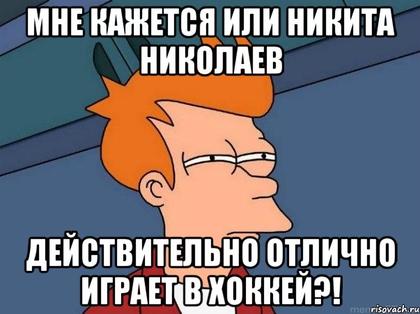 МНЕ КАЖЕТСЯ ИЛИ НИКИТА НИКОЛАЕВ ДЕЙСТВИТЕЛЬНО ОТЛИЧНО ИГРАЕТ В ХОККЕЙ?!, Мем  Фрай (мне кажется или)