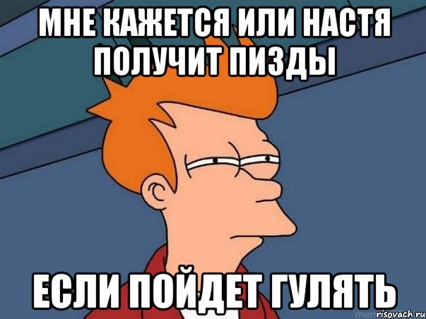 Мне кажется или Настя получит пизды если пойдет гулять, Мем  Фрай (мне кажется или)