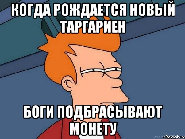 когда рождается новый Таргариен боги подбрасывают монету, Мем  Фрай (мне кажется или)