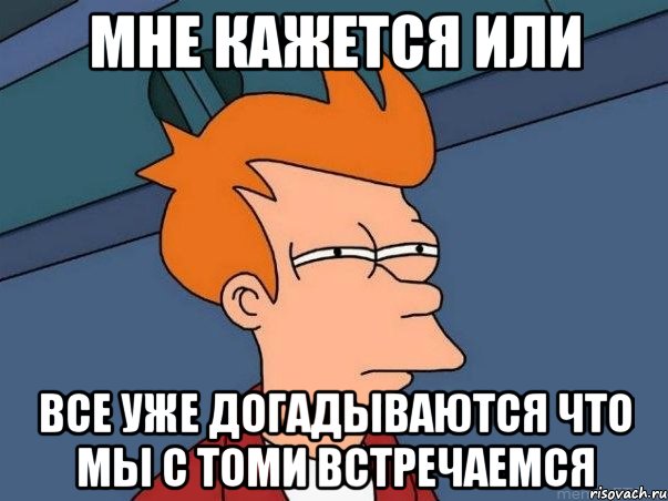 мне кажется или все уже догадываются что мы с Томи встречаемся, Мем  Фрай (мне кажется или)