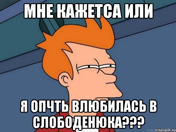 мне кажетса или я опчть влюбилась в Слободенюка???, Мем  Фрай (мне кажется или)