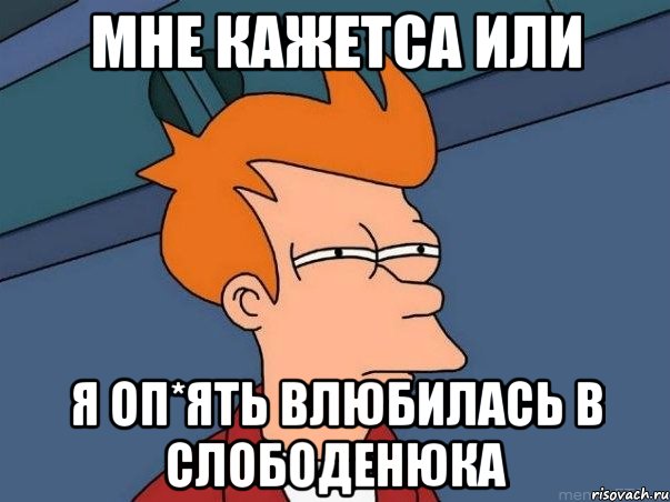 мне кажетса или я оп*ять влюбилась в Слободенюка, Мем  Фрай (мне кажется или)