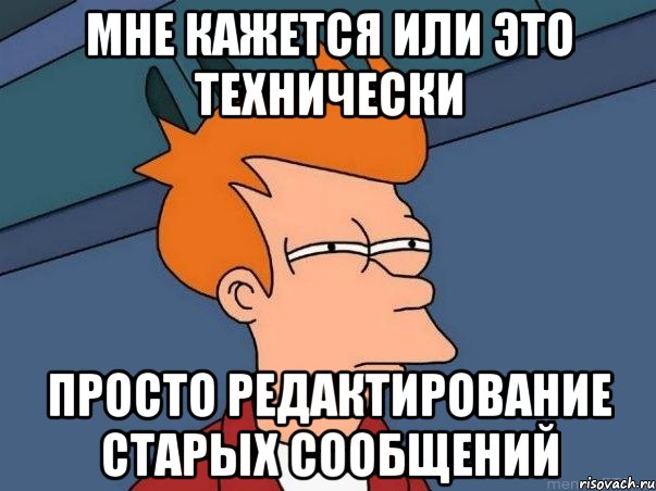 Мне кажется или это технически просто редактирование старых сообщений, Мем  Фрай (мне кажется или)