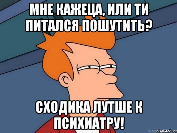 мне кажеца, или ти питался пошутить? сходика лутше к психиатру!, Мем  Фрай (мне кажется или)