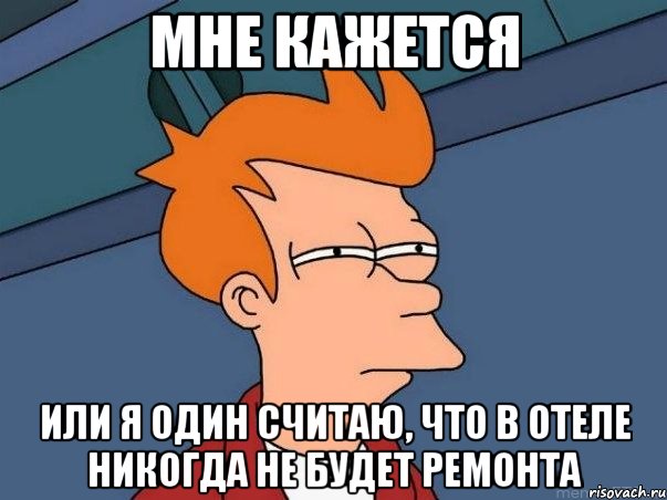 мне кажется или я один считаю, что в отеле никогда не будет ремонта, Мем  Фрай (мне кажется или)