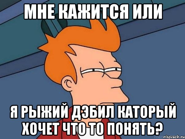 Мне кажится или Я рыжий дЭбил каторый хочет что то понять?, Мем  Фрай (мне кажется или)