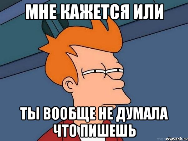 мне кажется или ты вообще не думала что пишешь, Мем  Фрай (мне кажется или)