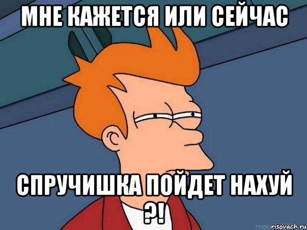 Мне кажется или сейчас Спручишка пойдет нахуй ?!, Мем  Фрай (мне кажется или)