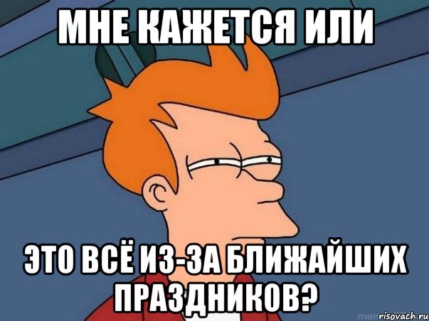 мне кажется или это всё из-за ближайших праздников?, Мем  Фрай (мне кажется или)