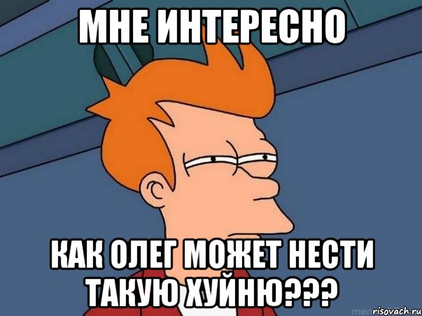 мне интересно как Олег может нести такую хуйню???, Мем  Фрай (мне кажется или)