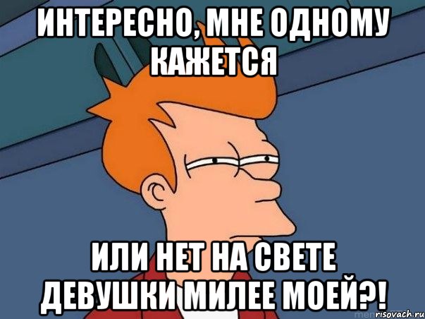 ИНТЕРЕСНО, МНЕ ОДНОМУ КАЖЕТСЯ ИЛИ НЕТ НА СВЕТЕ ДЕВУШКИ МИЛЕЕ МОЕЙ?!, Мем  Фрай (мне кажется или)