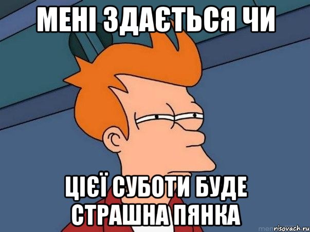 мені здається чи цієї суботи буде страшна пянка, Мем  Фрай (мне кажется или)