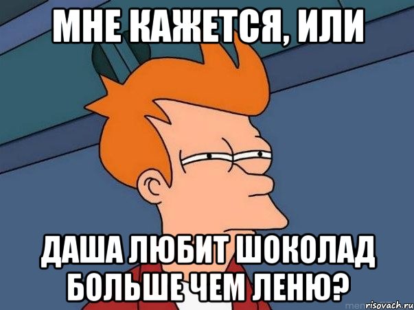 Мне кажется, или Даша любит шоколад больше чем Леню?, Мем  Фрай (мне кажется или)