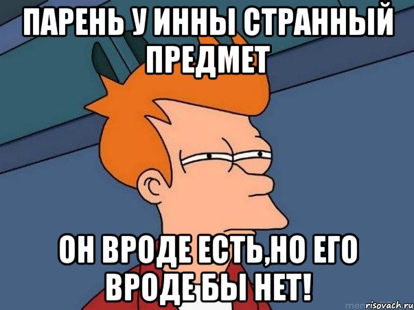 Парень у Инны странный предмет он вроде есть,но его вроде бы нет!, Мем  Фрай (мне кажется или)