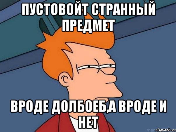 Пустовойт странный предмет вроде долбоеб,а вроде и нет, Мем  Фрай (мне кажется или)