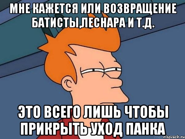 Мне кажется или возвращение Батисты,Леснара и т.д. Это всего лишь чтобы прикрыть уход Панка, Мем  Фрай (мне кажется или)