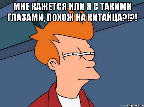 мне кажется или я с такими глазами, похож на китайца?!?! , Мем  Фрай (мне кажется или)