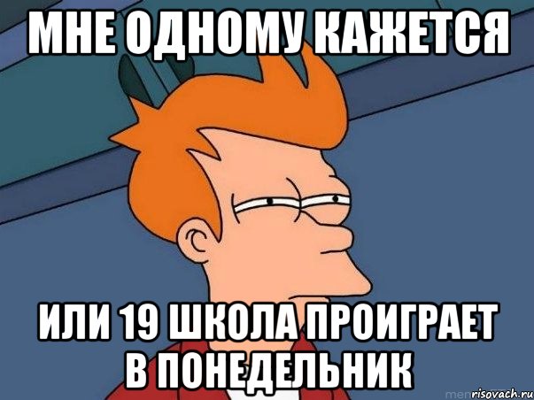 Мне одному кажется Или 19 школа проиграет в понедельник, Мем  Фрай (мне кажется или)