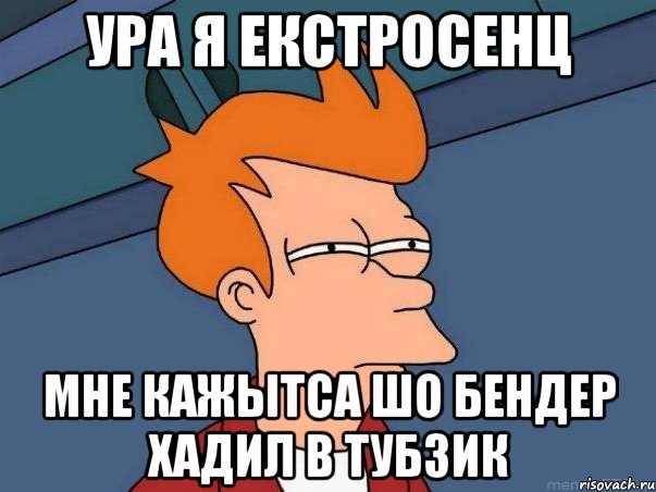 ура я екстросенц мне кажытса шо бендер хадил в тубзик, Мем  Фрай (мне кажется или)