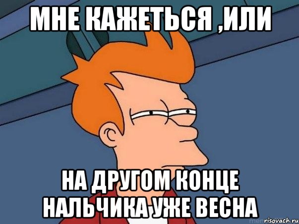 мне кажеться ,или на другом конце нальчика уже весна, Мем  Фрай (мне кажется или)