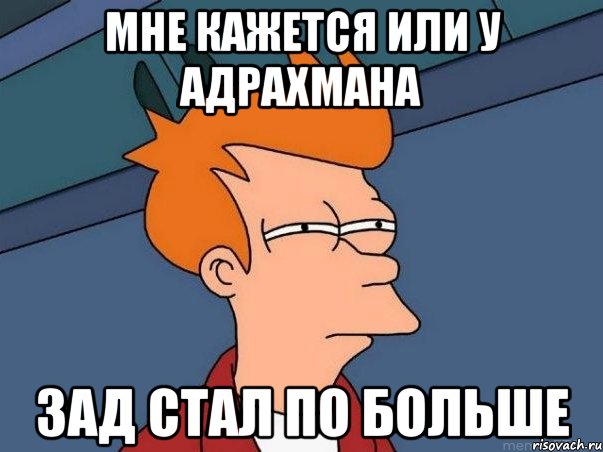 мне кажется или у Адрахмана зад стал по больше, Мем  Фрай (мне кажется или)