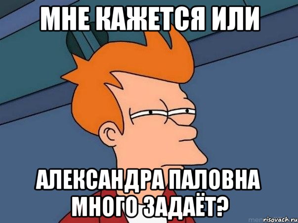 Мне кажется или Александра Паловна много задаёт?, Мем  Фрай (мне кажется или)