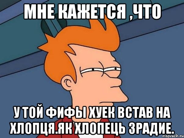 мне кажется ,что у той фифы хуек встав на хлопця.Як хлопець зрадие., Мем  Фрай (мне кажется или)